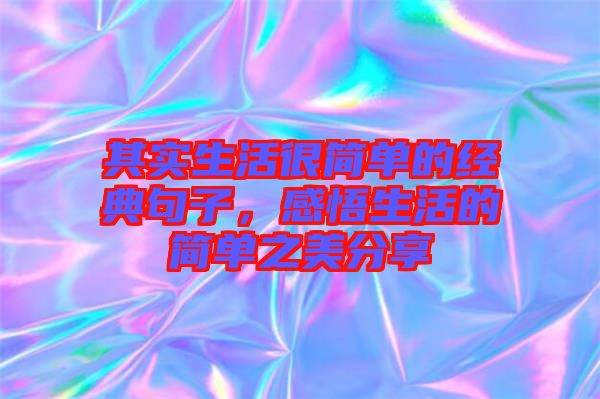 其實(shí)生活很簡單的經(jīng)典句子，感悟生活的簡單之美分享