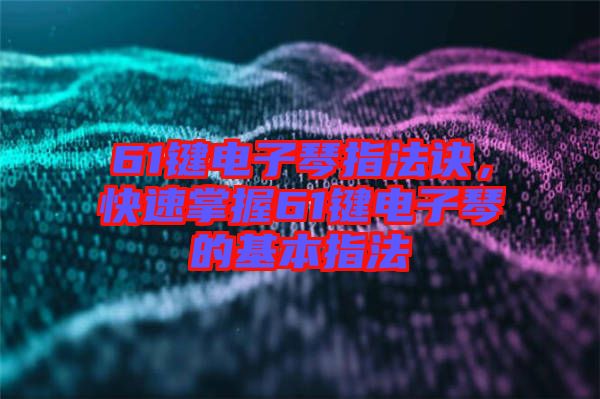 61鍵電子琴指法訣，快速掌握61鍵電子琴的基本指法