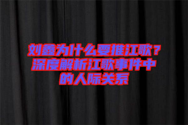 劉鑫為什么要推江歌？深度解析江歌事件中的人際關(guān)系