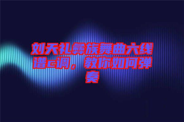 劉天禮彝族舞曲六線譜c調(diào)，教你如何彈奏