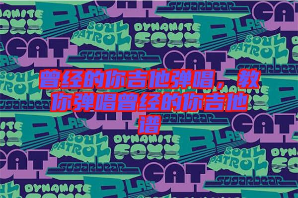 曾經(jīng)的你吉他彈唱，教你彈唱曾經(jīng)的你吉他譜