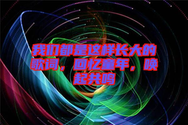 我們都是這樣長(zhǎng)大的歌詞，回憶童年，喚起共鳴