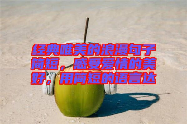 經(jīng)典唯美的浪漫句子簡短，感受愛情的美好，用簡短的語言達(dá)