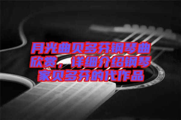 月光曲貝多芬鋼琴曲欣賞，詳細(xì)介紹鋼琴家貝多芬的代作品