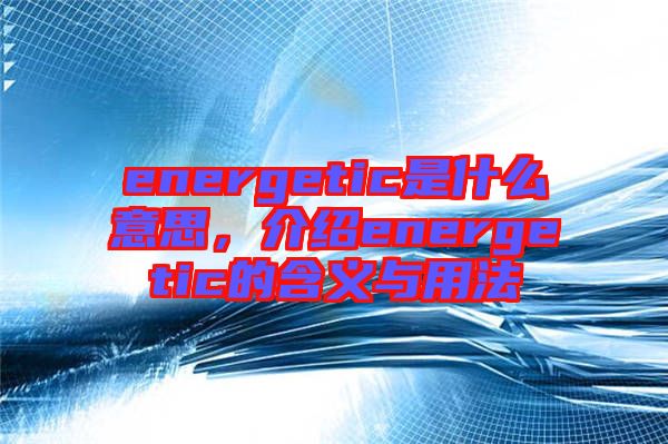 energetic是什么意思，介紹energetic的含義與用法