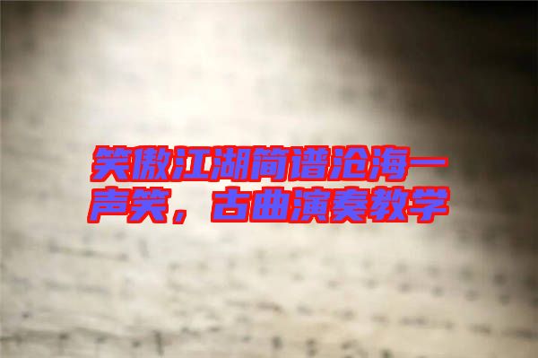 笑傲江湖簡(jiǎn)譜滄海一聲笑，古曲演奏教學(xué)