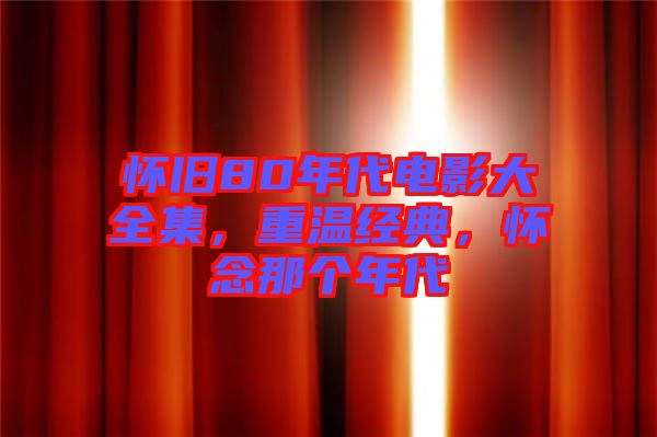 懷舊80年代電影大全集，重溫經(jīng)典，懷念那個年代