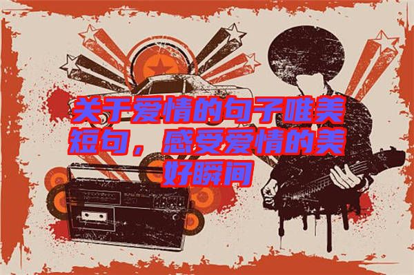 關(guān)于愛情的句子唯美短句，感受愛情的美好瞬間