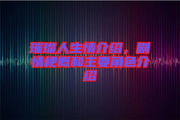 璀璨人生情介紹，劇情梗概和主要角色介紹