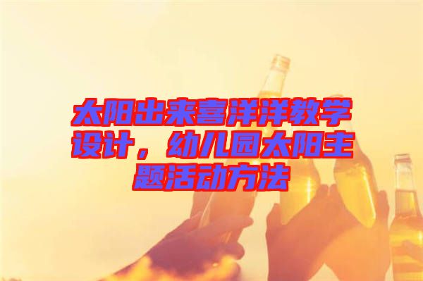 太陽出來喜洋洋教學(xué)設(shè)計，幼兒園太陽主題活動方法