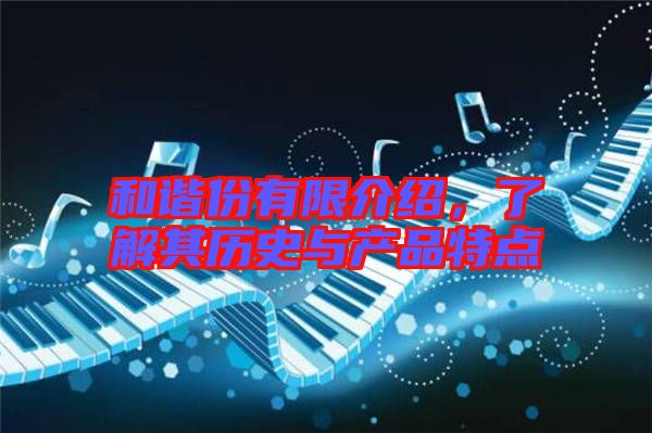和諧份有限介紹，了解其歷史與產(chǎn)品特點(diǎn)