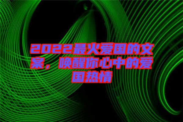 2022最火愛國的文案，喚醒你心中的愛國熱情
