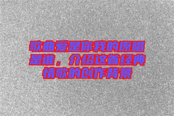 歌曲愛(ài)是你我的原唱是誰(shuí)，介紹這首經(jīng)典情歌的創(chuàng)作背景