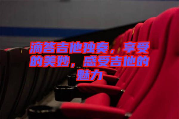 滴答吉他獨(dú)奏，享受的美妙，感受吉他的魅力