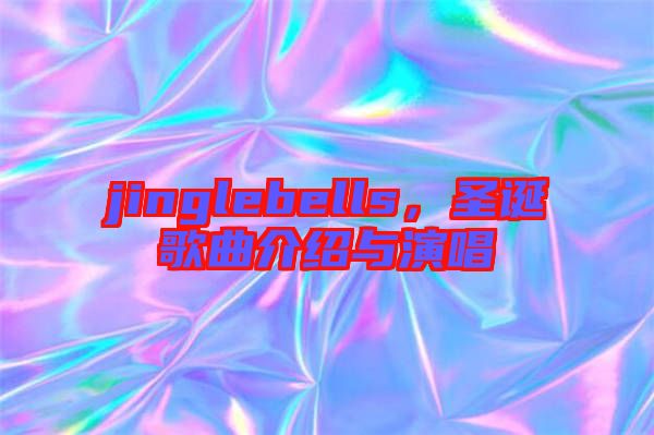 jinglebells，圣誕歌曲介紹與演唱