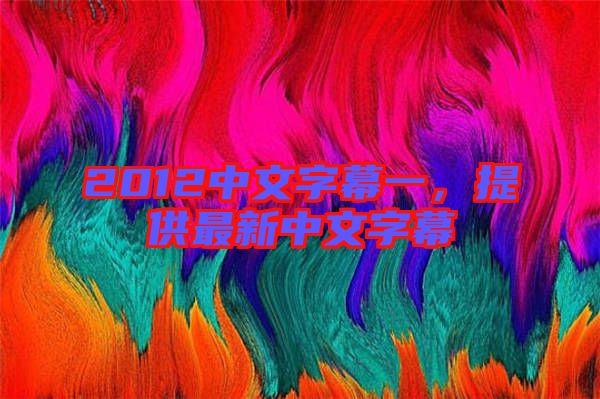 2012中文字幕一，提供最新中文字幕