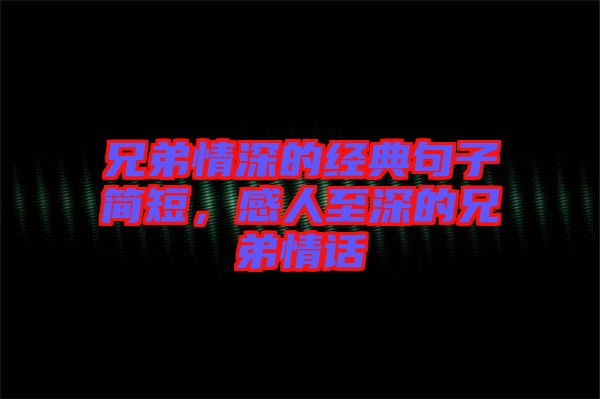 兄弟情深的經(jīng)典句子簡(jiǎn)短，感人至深的兄弟情話