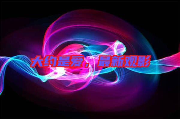 大約是愛，最新觀影