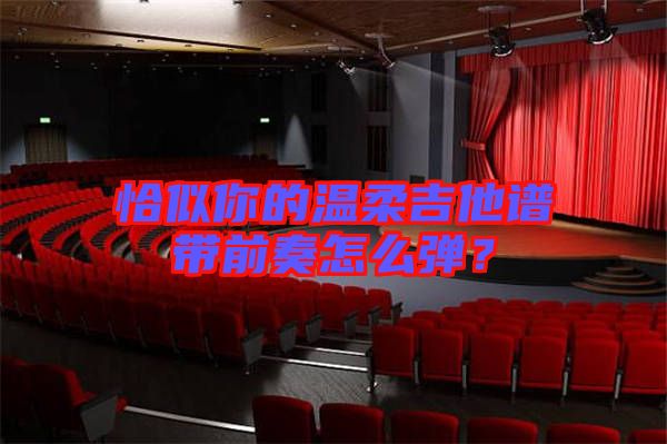 恰似你的溫柔吉他譜帶前奏怎么彈？