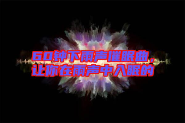 60鐘下雨聲催眠曲，讓你在雨聲中入眠的