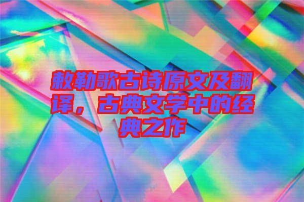 敕勒歌古詩原文及翻譯，古典文學(xué)中的經(jīng)典之作