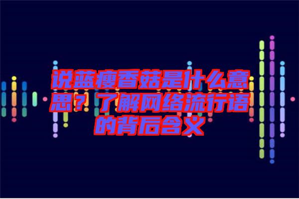 說藍(lán)瘦香菇是什么意思？了解網(wǎng)絡(luò)流行語的背后含義