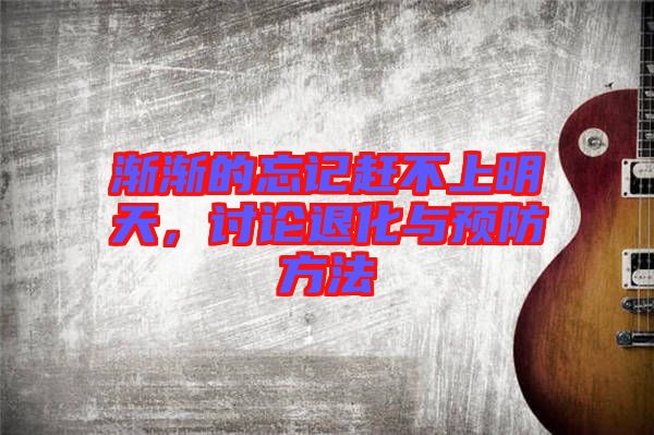 漸漸的忘記趕不上明天，討論退化與預(yù)防方法