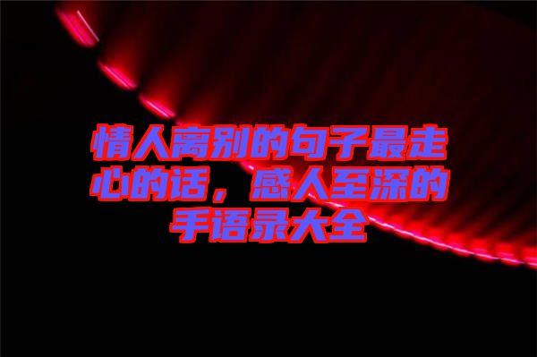情人離別的句子最走心的話(huà)，感人至深的手語(yǔ)錄大全