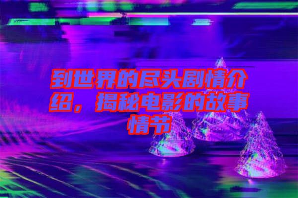到世界的盡頭劇情介紹，揭秘電影的故事情節(jié)