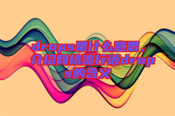 drops是什么意思，介紹網(wǎng)絡(luò)流行語drops的含義