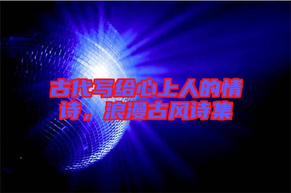 古代寫給心上人的情詩，浪漫古風(fēng)詩集