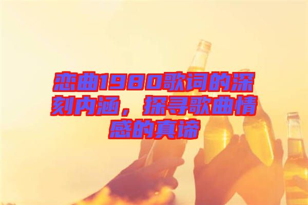 戀曲1980歌詞的深刻內(nèi)涵，探尋歌曲情感的真諦
