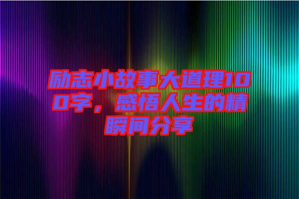 勵(lì)志小故事大道理100字，感悟人生的精瞬間分享