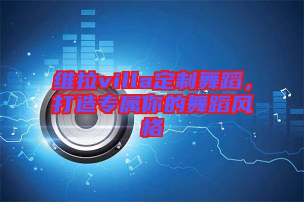 維拉villa定制舞蹈，打造專屬你的舞蹈風(fēng)格