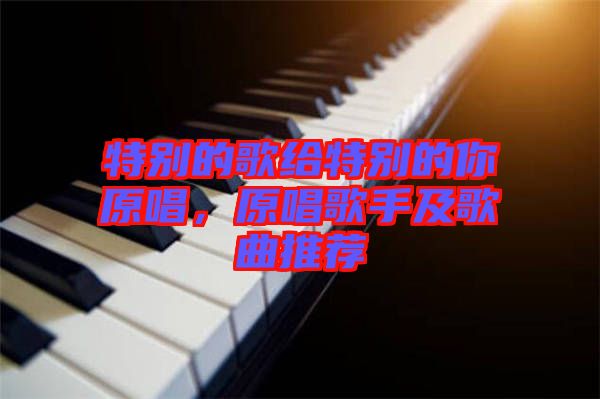特別的歌給特別的你原唱，原唱歌手及歌曲推薦