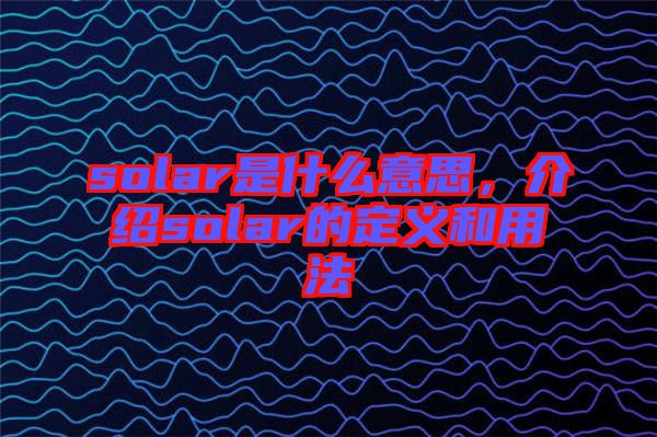 solar是什么意思，介紹solar的定義和用法