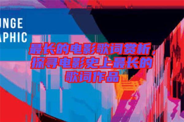 最長(zhǎng)的電影歌詞賞析，探尋電影史上最長(zhǎng)的歌詞作品