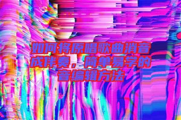 如何將原唱歌曲消音成伴奏，簡單易學(xué)的音編輯方法