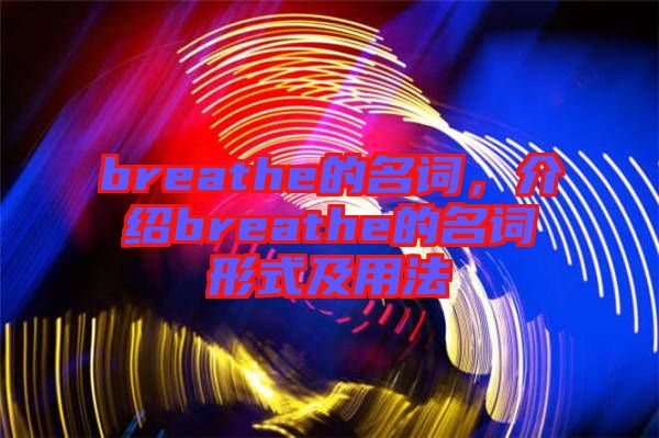 breathe的名詞，介紹breathe的名詞形式及用法