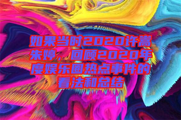如果當(dāng)時(shí)2020許嵩朱婷，回顧2020年度娛樂(lè)圈熱點(diǎn)事件的看法和總結(jié)