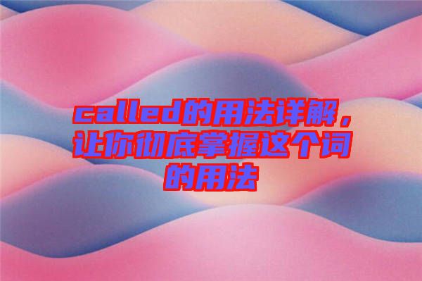 called的用法詳解，讓你徹底掌握這個(gè)詞的用法