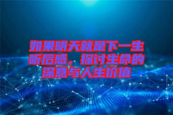 如果明天就是下一生聽后感，探討生命的深意與人生價值