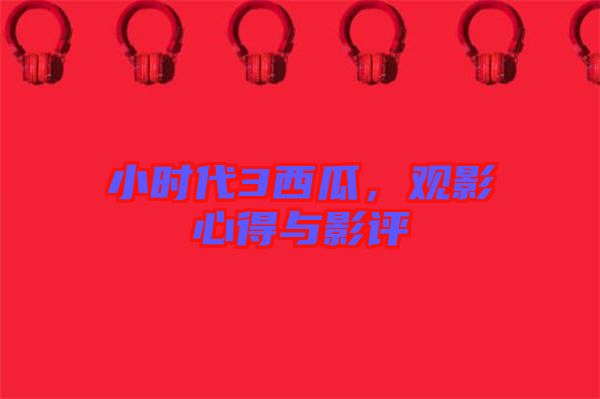 小時(shí)代3西瓜，觀影心得與影評(píng)