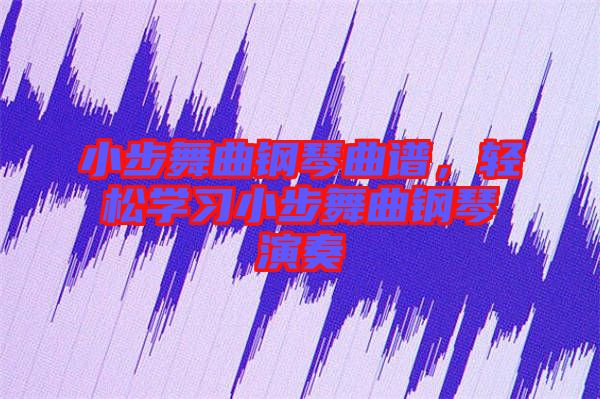 小步舞曲鋼琴曲譜，輕松學(xué)習(xí)小步舞曲鋼琴演奏