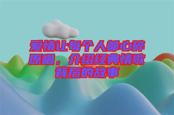 愛(ài)情讓每個(gè)人都心碎原唱，介紹經(jīng)典情歌背后的故事