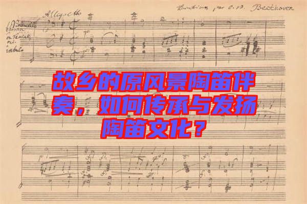 故鄉(xiāng)的原風(fēng)景陶笛伴奏，如何傳承與發(fā)揚(yáng)陶笛文化？