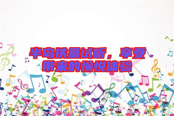 半島鐵盒試聽，享受帶來的愉悅體驗