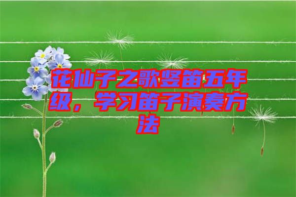 花仙子之歌豎笛五年級(jí)，學(xué)習(xí)笛子演奏方法
