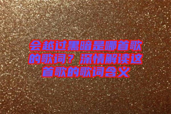 會越過黑暗是哪首歌的歌詞？深情解讀這首歌的歌詞含義