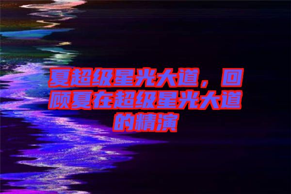 夏超級(jí)星光大道，回顧夏在超級(jí)星光大道的精演